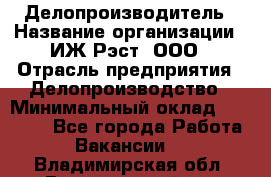 Делопроизводитель › Название организации ­ ИЖ-Рэст, ООО › Отрасль предприятия ­ Делопроизводство › Минимальный оклад ­ 15 000 - Все города Работа » Вакансии   . Владимирская обл.,Вязниковский р-н